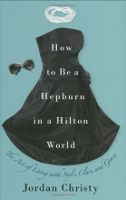 Cover art for How to Be a Hepburn in a Hilton World: The Art of Living with Style, Class, and Grace