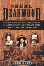 Cover art for The Real Deadwood: True Life Histories of Will Bill Hickock, Calamity Jane, Outlaw Towns, and Other Characters of the Lawless West
