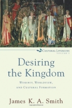 Cover art for Desiring the Kingdom: Worship, Worldview, and Cultural Formation (Cultural Liturgies)