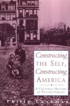 Cover art for Constructing The Self, Constructing America: A Cultural History Of Psychotherapy