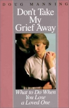 Cover art for Don't Take My Grief Away: What to Do When You Lose a Loved One