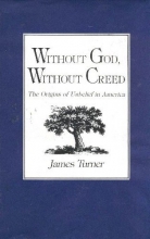 Cover art for Without God, Without Creed: The Origins of Unbelief in America (New Studies in American Intellectual and Cultural History)