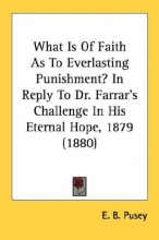 Cover art for What Is Of Faith As To Everlasting Punishment? In Reply To Dr. Farrar's Challenge In His Eternal Hope, 1879 (1880)