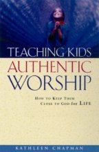 Cover art for Teaching Kids Authentic Worship: How to Keep Them Close to God for Life