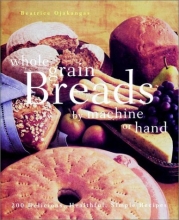 Cover art for Whole Grain Breads by Machine or Hand: 200 Delicious, Healthful, Simple Recipes