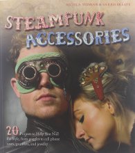 Cover art for Steampunk Accessories: 20 Projects to Help You Nail the Style, From Goggles to Cell Phone Cases, Pocket Gauntlets, and Jewlery