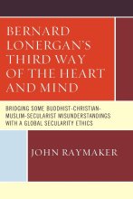 Cover art for Bernard Lonergan’s Third Way of the Heart and Mind: Bridging Some Buddhist-Christian-Muslim-Secularist Misunderstandings with a Global Secularity Ethics