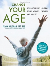Cover art for Change Your Age: Using Your Body and Brain to Feel Younger, Stronger, and More Fit