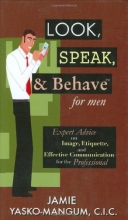 Cover art for Look, Speak, & Behave for Men: Expert Advice on Image, Etiquette, and Effective Communication for the Professional