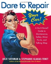 Cover art for Dare To Repair Your Car: A Do-It-Herself Guide to Maintenance, Safety, Minor Fix-Its, and Talking Shop