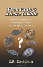 Cover art for When Faith and Science Collide: A Biblical Approach to Evaluating Evolution, Creationism, Intelligent Design, and the Age of the Earth