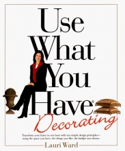 Cover art for Use What You Have Decorating : Transform Your Home in One Hour With Ten Simple Design Principles Using the Space You Have, the Things You Like, the Budget You Choose