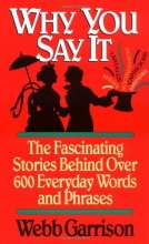 Cover art for Why You Say It: The Fascinating Stories Behind Over 600 Everyday Words and Phrases