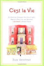 Cover art for C'est la Vie: An American Conquers the City of Light, Begins a New Life, and Becomes--Zut Alors!--Almost French