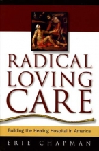 Cover art for Radical Loving Care: Building the Healing Hospital in America