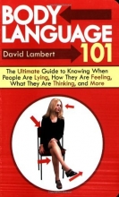 Cover art for Body Language 101: The Ultimate Guide to Knowing When People Are Lying, How They Are Feeling, What They Are Thinking, and More