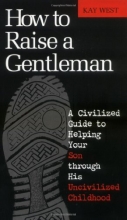 Cover art for How To Raise A Gentleman A Civilized Guide To Helping Your Son Through His Uncivilized Childhood