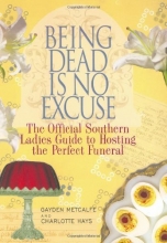 Cover art for Being Dead Is No Excuse: The Official Southern Ladies Guide To Hosting the Perfect Funeral