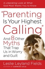 Cover art for Parenting Is Your Highest Calling: And Eight Other Myths That Trap Us in Worry and Guilt