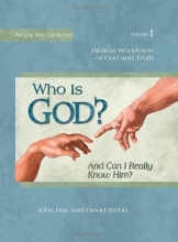 Cover art for Who Is God? (And Can I Really Know Him?) -- Biblical Worldview of God and Truth (What We Believe, Volume 1)