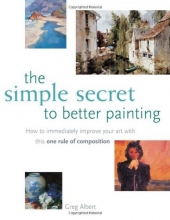 Cover art for The Simple Secret to Better Painting: How to Immediately Improve Your Work with the One Rule of Composition