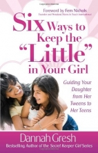 Cover art for Six Ways to Keep the "Little" in Your Girl: Guiding Your Daughter from Her Tweens to Her Teens (Secret Keeper Girl)