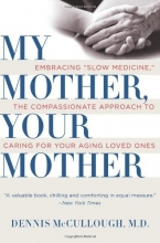 Cover art for My Mother, Your Mother: Embracing "Slow Medicine," the Compassionate Approach to Caring for Your Aging Loved Ones