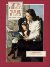 Cover art for Painting Childrens Portraits in Pastel: A Leading Professional Reveals Her Secrets So You Can Paint the Subjects You Love and Even Turn Your Portraits