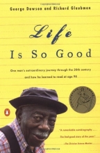 Cover art for Life Is So Good: One Man's Extraordinary Journey through the 20th Century and How he Learned to Read at Age 98