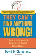 Cover art for They Can't Find Anything Wrong!: 7 Keys to Understanding, Treating, and Healing Stress Illness
