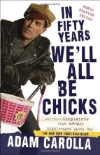Cover art for In Fifty Years We'll All Be Chicks: . . . And Other Complaints from an Angry Middle-Aged White Guy