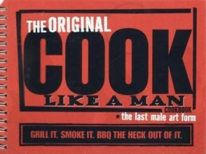 Cover art for The Original Cook Like a Man Cookbook - The Last Male Art Form: Grill It. Smoke It. BBQ the Heck Out of It.