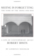 Cover art for Seeing Is Forgetting the Name of the Thing One Sees: A Life of Contemporary Artist Robert Irwin