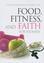 Cover art for Food, Fitness, and Faith for Women: A 21 Day Journey to a New You