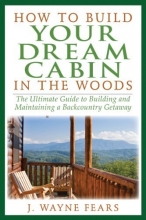 Cover art for How to Build Your Dream Cabin in the Woods: The Ultimate Guide to Building and Maintaining a Backcountry Getaway