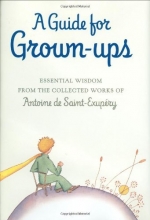 Cover art for A Guide for Grown-ups: Essential Wisdom from the Collected Works of Antoine de Saint-Exupry