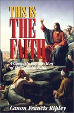 Cover art for This Is the Faith: A Complete Explanation of the Catholic Faith