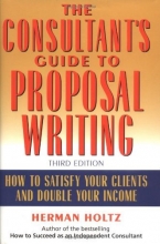 Cover art for The Consultant's Guide to Proposal Writing : How to Satisfy Your Clients and Double Your Income