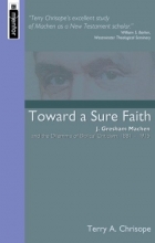 Cover art for Toward a Sure Faith: J. Gresham Machen and the Dilemma of Biblical Criticism, 1881-1915