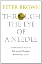 Cover art for Through the Eye of a Needle: Wealth, the Fall of Rome, and the Making of Christianity in the West, 350-550 AD