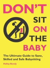 Cover art for Don't Sit On the Baby!: The Ultimate Guide to Sane, Skilled, and Safe Babysitting