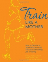 Cover art for Train Like a Mother: How to Get Across Any Finish Line - and Not Lose Your Family, Job, or Sanity