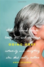Cover art for Going Gray: What I Learned about Beauty, Sex, Work, Motherhood, Authenticity, and Everything Else That Really Matters