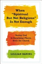 Cover art for When "Spiritual but Not Religious" Is Not Enough: Seeing God in Surprising Places, Even the Church