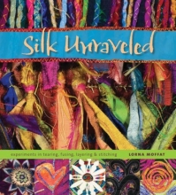Cover art for Silk Unraveled: Experiments in Tearing, Fusing, Layering & Stitching