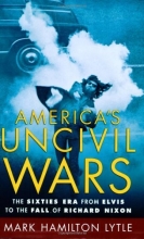 Cover art for America's Uncivil Wars: The Sixties Era from Elvis to the Fall of Richard Nixon