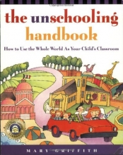 Cover art for The Unschooling Handbook : How to Use the Whole World As Your Child's Classroom