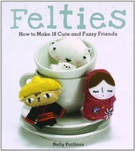 Cover art for Felties: How to Make 18 Cute and Fuzzy Friends from Felt