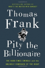 Cover art for Pity the Billionaire: The Hard-Times Swindle and the Unlikely Comeback of the Right