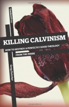 Cover art for Killing Calvinism: How to Destroy a Perfectly Good Theology from the Inside